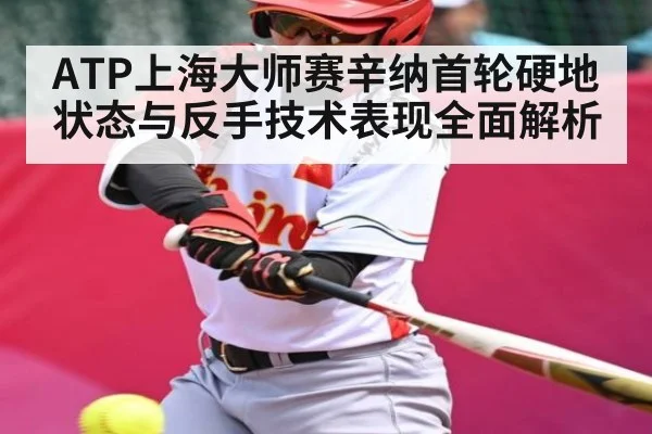 ATP上海大师赛辛纳首轮硬地状态与反手技术表现全面解析 - kaiyun