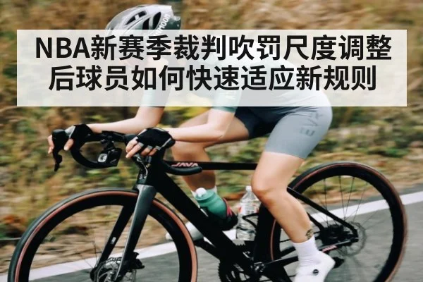 NBA新赛季裁判吹罚尺度调整后球员如何快速适应新规则 - kaiyun