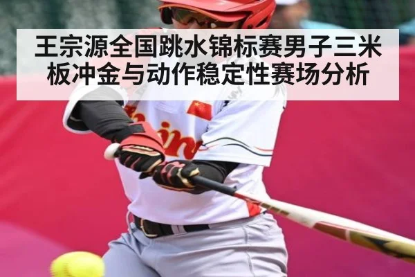 王宗源全国跳水锦标赛男子三米板冲金与动作稳定性赛场分析 - kaiyun