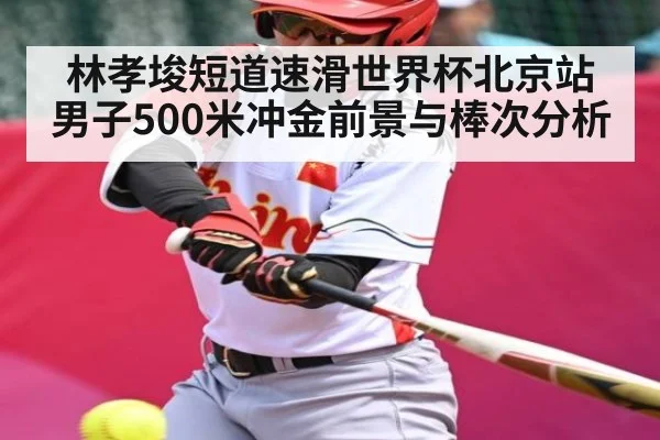 林孝埈短道速滑世界杯北京站男子500米冲金前景与棒次分析 - kaiyun