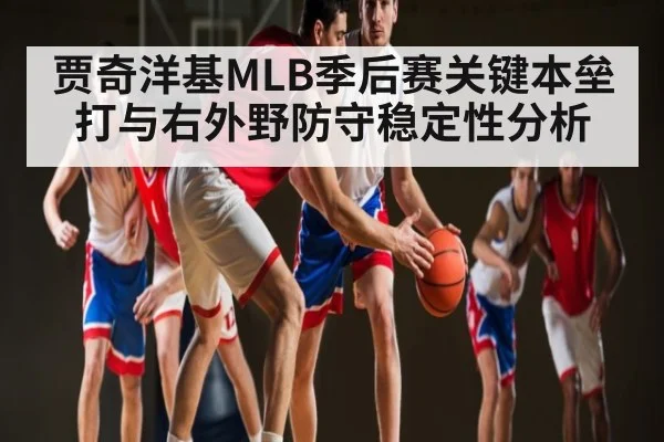 贾奇洋基MLB季后赛关键本垒打与右外野防守稳定性分析 - kaiyun