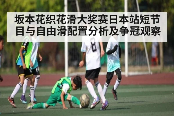 坂本花织花滑大奖赛日本站短节目与自由滑配置分析及争冠观察