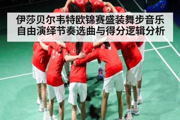 伊莎贝尔韦特欧锦赛盛装舞步音乐自由演绎节奏选曲与得分逻辑分析
